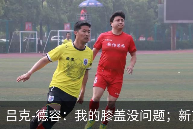 吕克-德容：我的膝盖没问题；新东家必须具备足够的吸引力