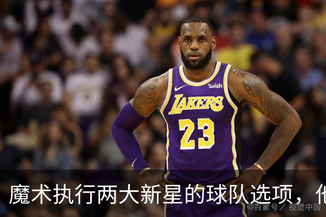魔术执行两大新星的球队选项，他们对于球队的重要性都很突出？